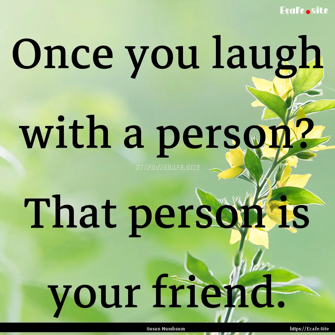 Once you laugh with a person? That person.... : Quote by Susan Nussbaum