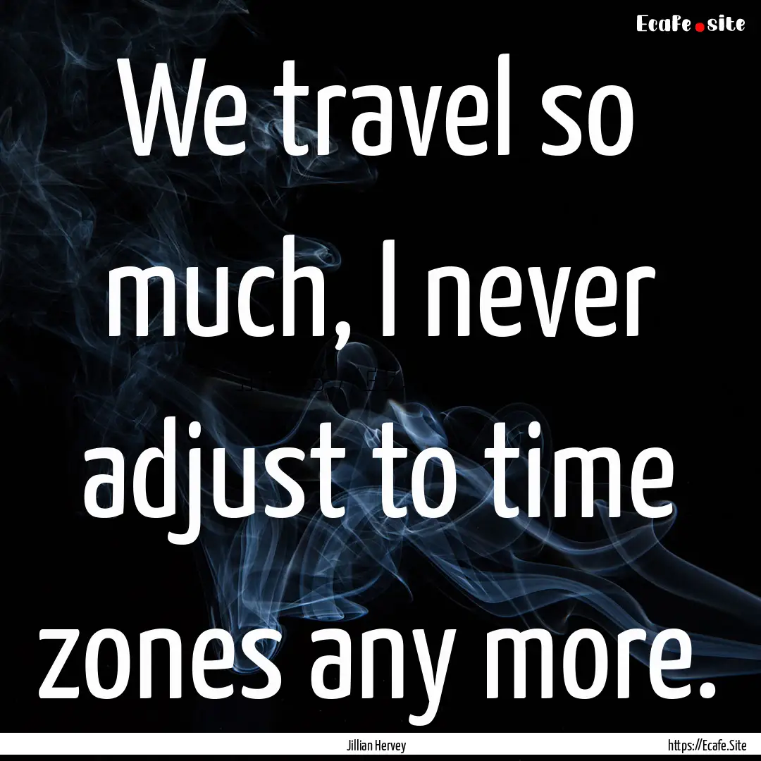 We travel so much, I never adjust to time.... : Quote by Jillian Hervey