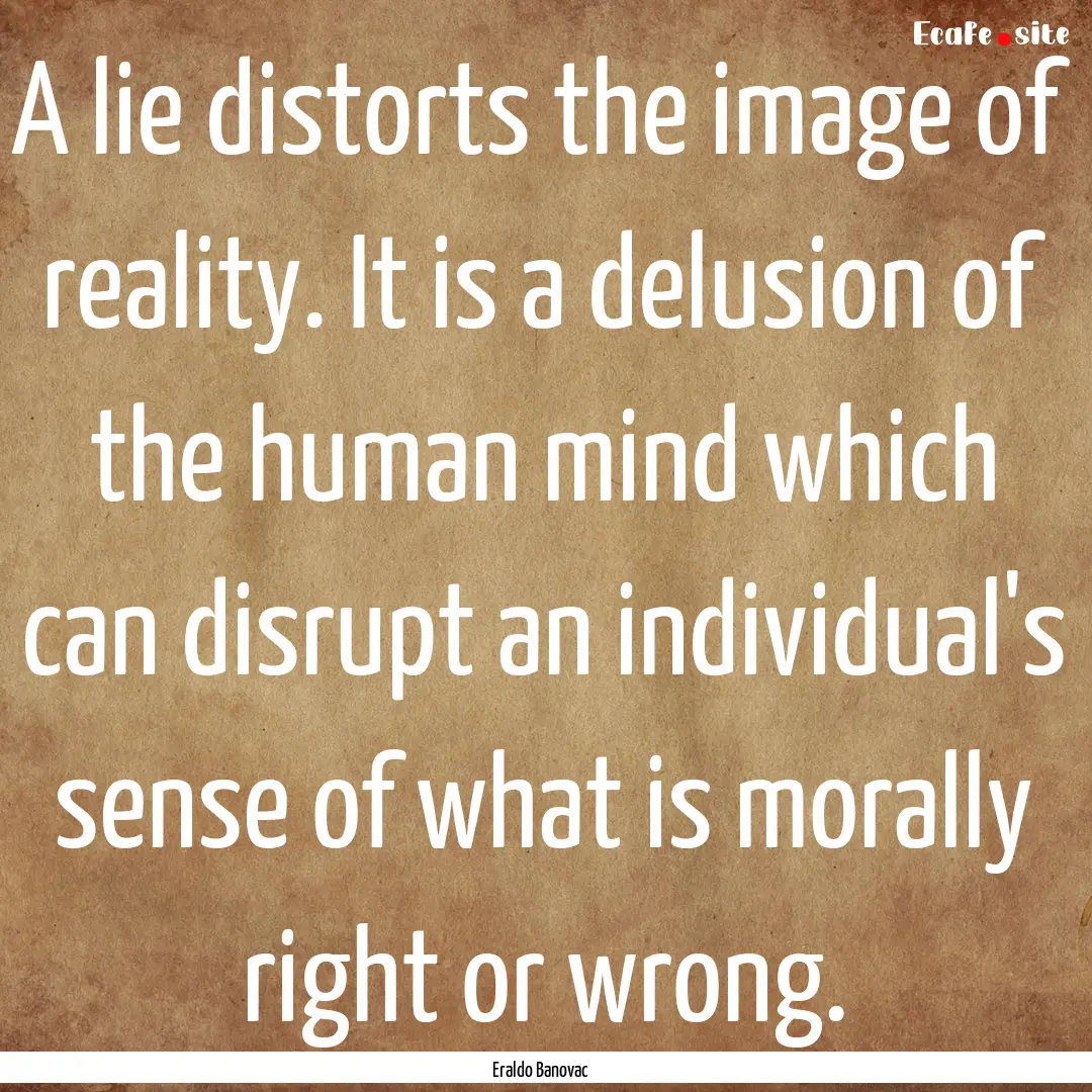 A lie distorts the image of reality. It is.... : Quote by Eraldo Banovac