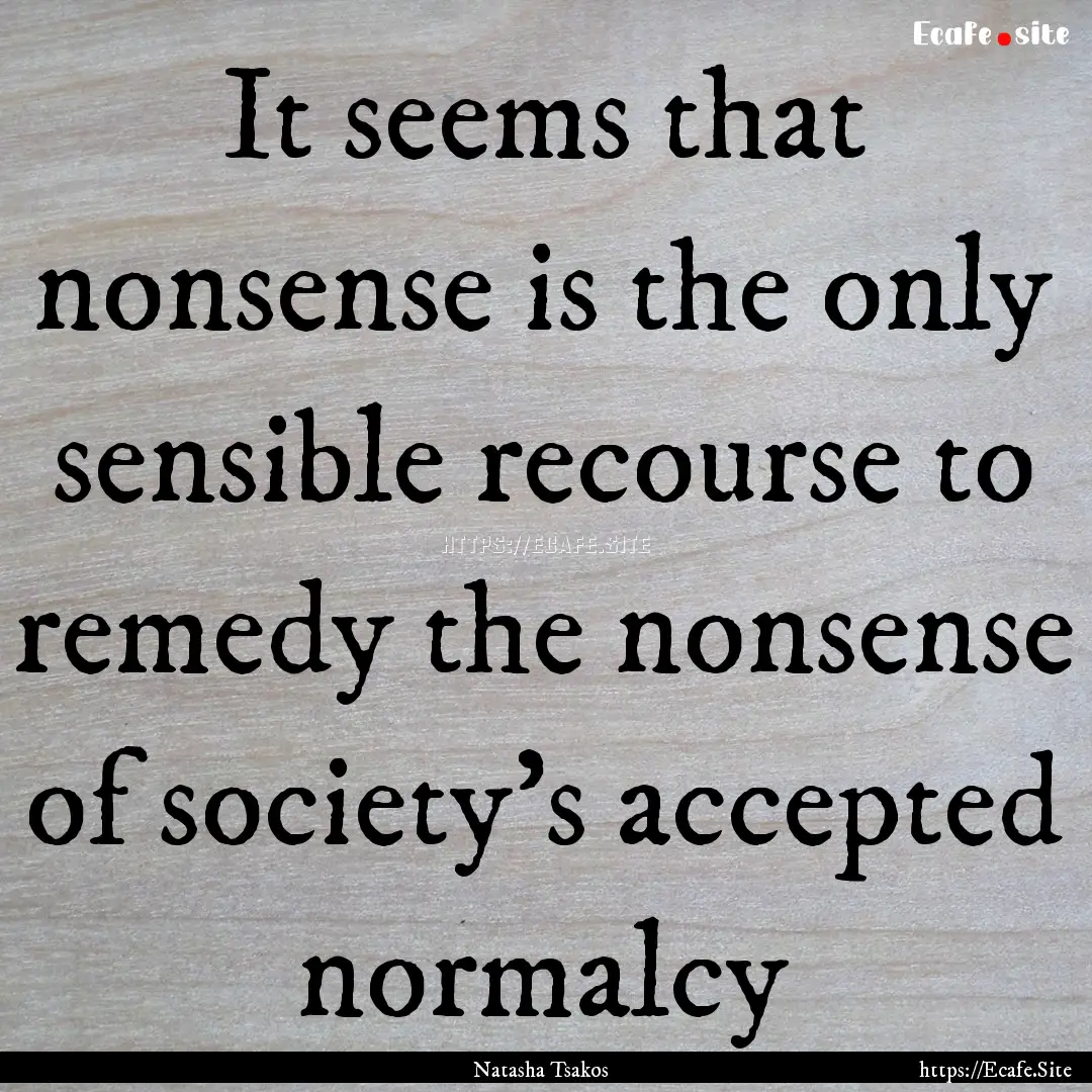 It seems that nonsense is the only sensible.... : Quote by Natasha Tsakos