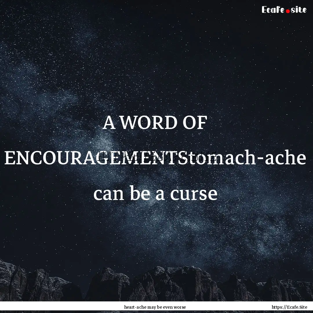 A WORD OF ENCOURAGEMENTStomach-ache can be.... : Quote by heart-ache may be even worse