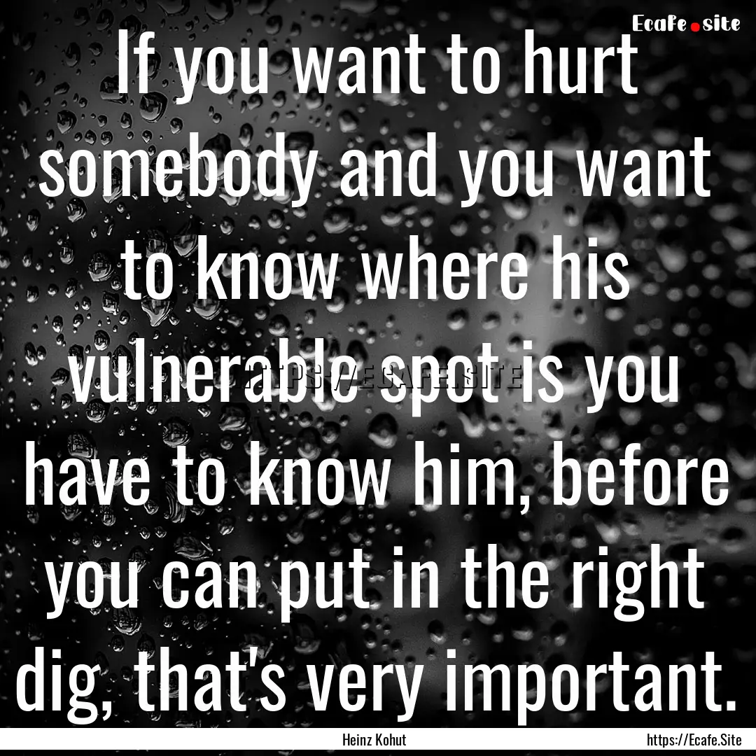 If you want to hurt somebody and you want.... : Quote by Heinz Kohut