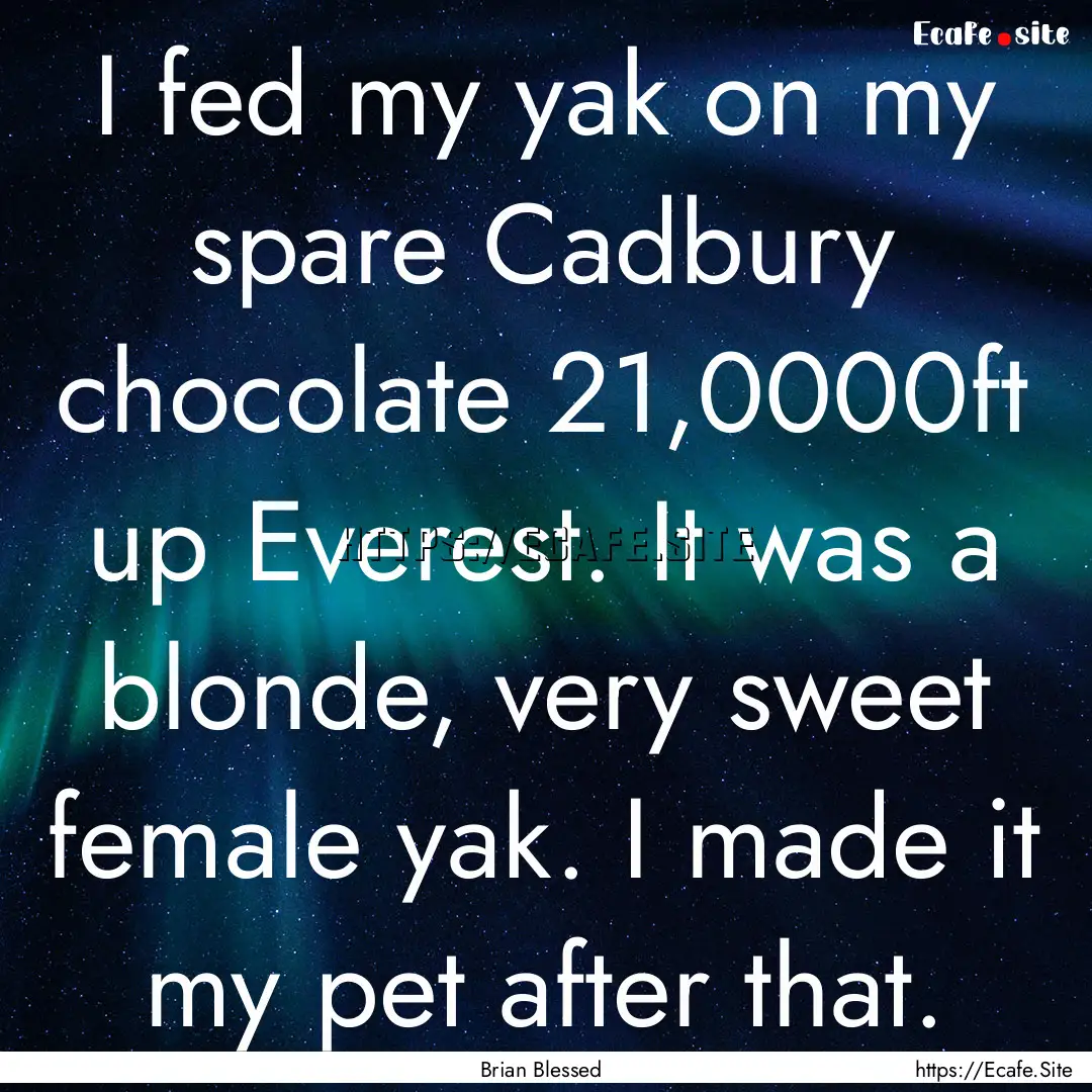 I fed my yak on my spare Cadbury chocolate.... : Quote by Brian Blessed