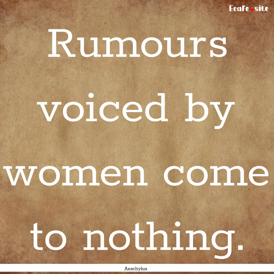 Rumours voiced by women come to nothing. : Quote by Aeschylus