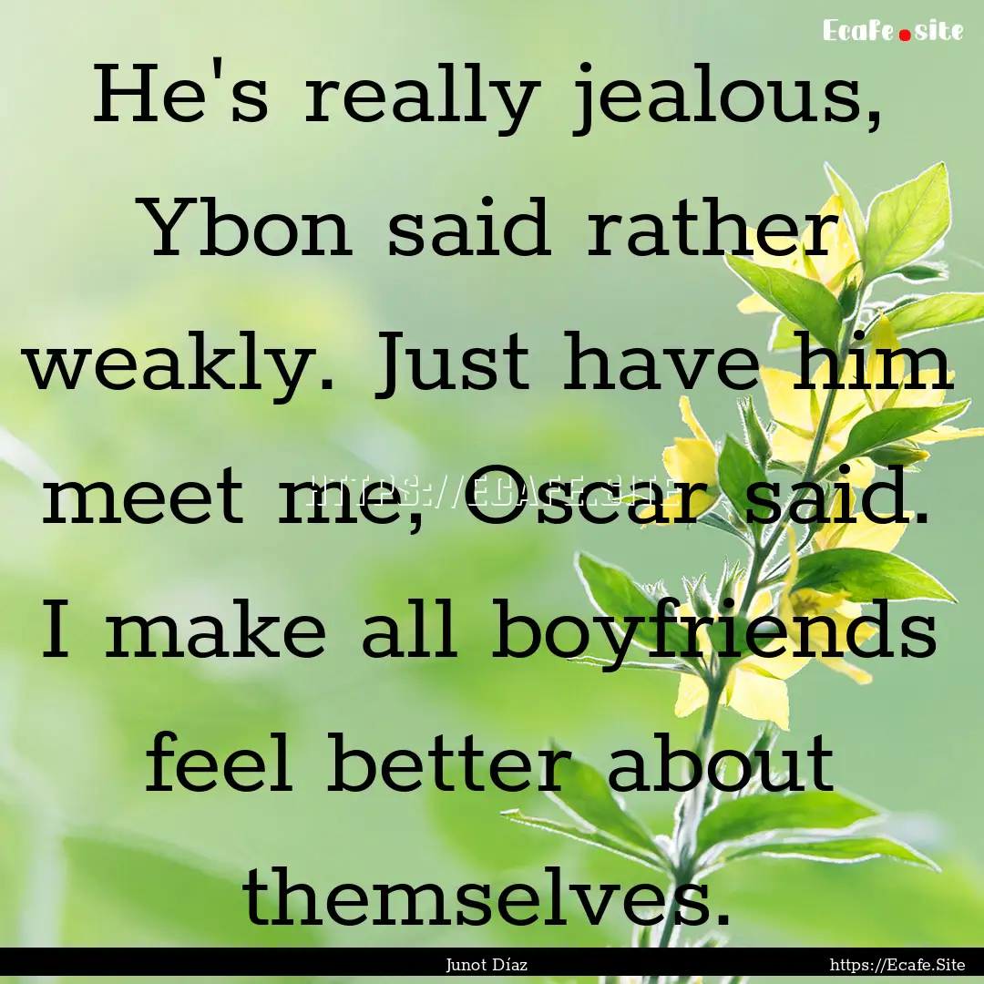 He's really jealous, Ybon said rather weakly..... : Quote by Junot Díaz