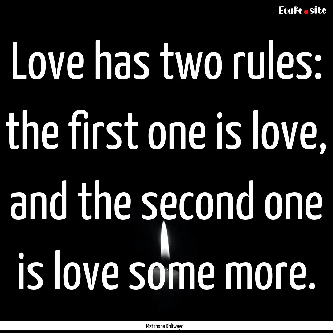 Love has two rules: the first one is love,.... : Quote by Matshona Dhliwayo