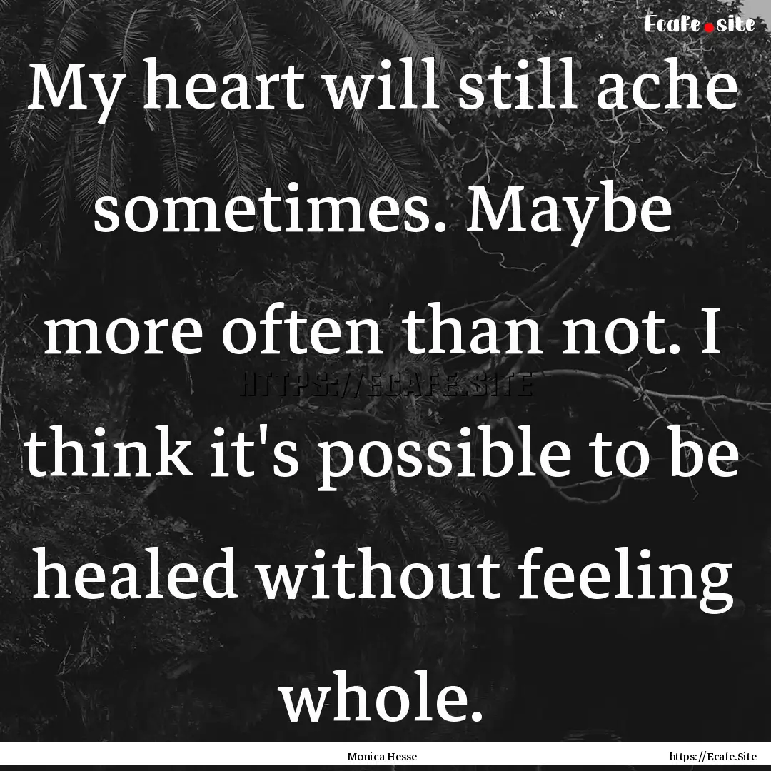 My heart will still ache sometimes. Maybe.... : Quote by Monica Hesse