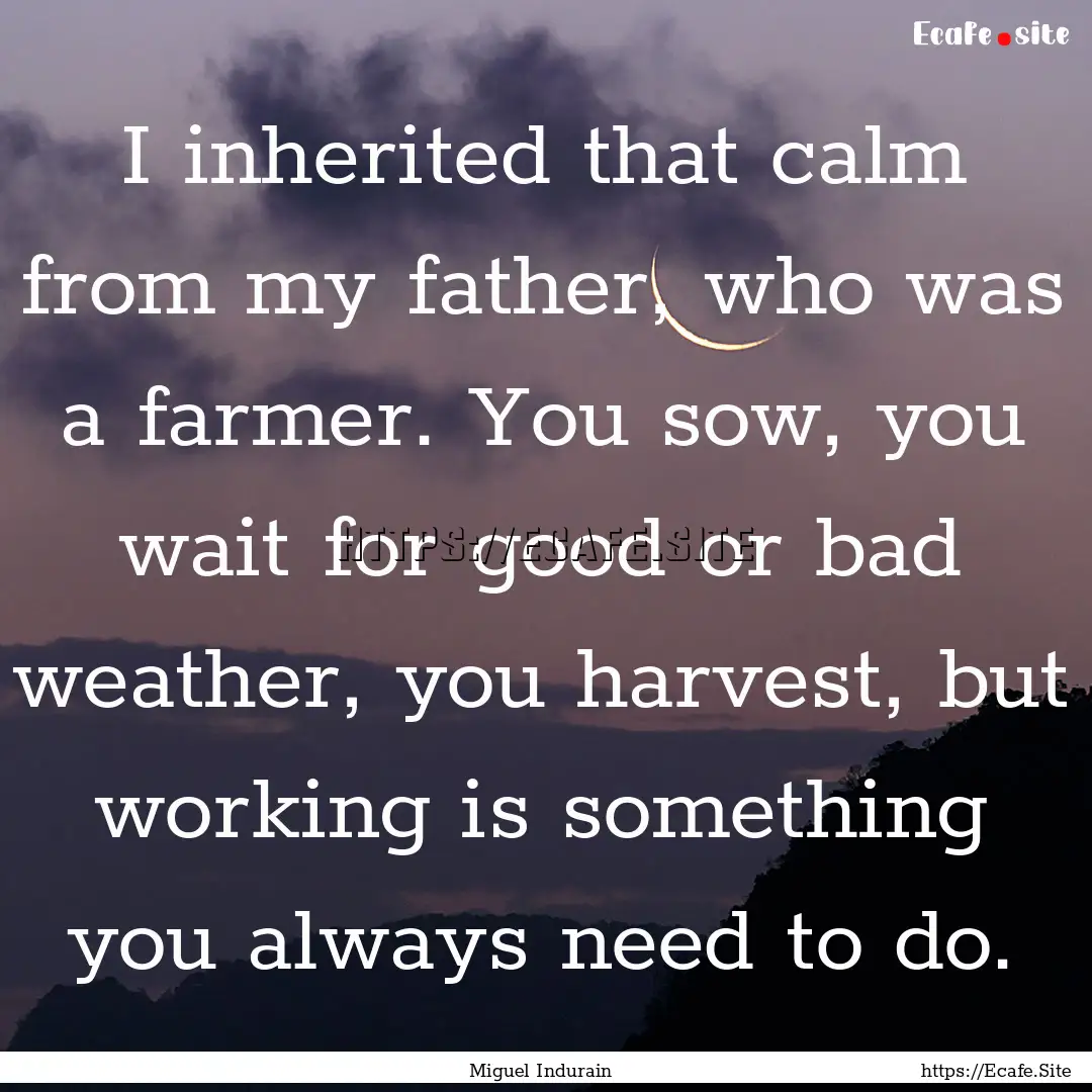 I inherited that calm from my father, who.... : Quote by Miguel Indurain