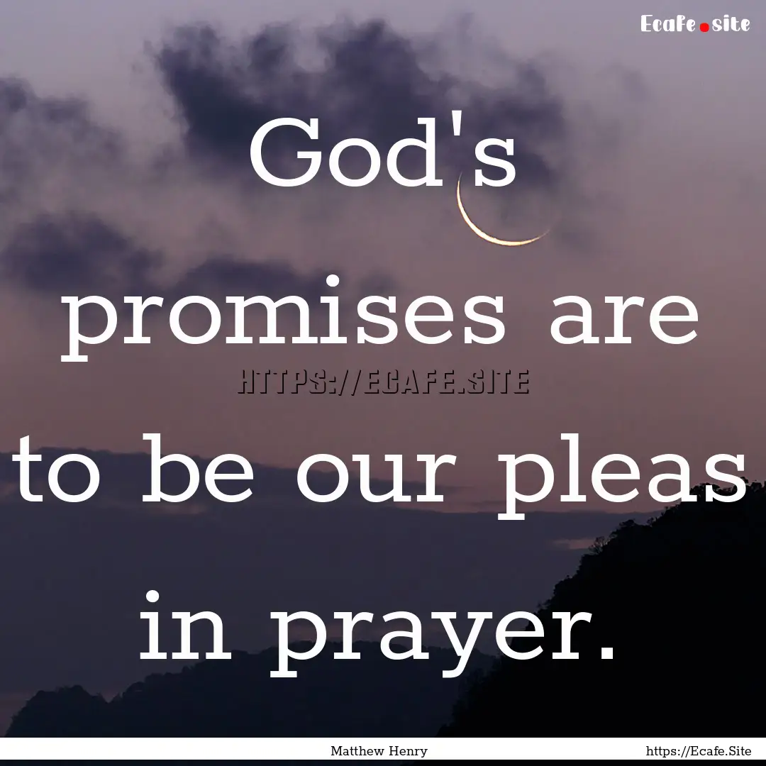 God's promises are to be our pleas in prayer..... : Quote by Matthew Henry