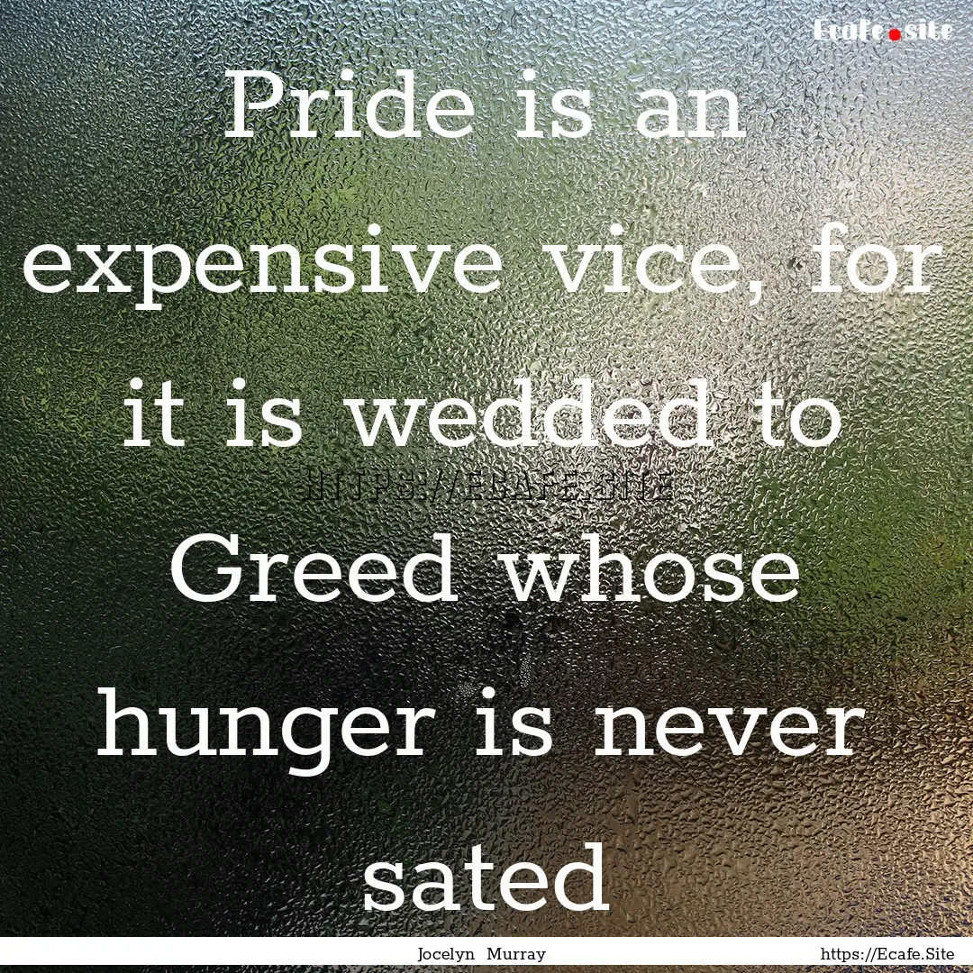 Pride is an expensive vice, for it is wedded.... : Quote by Jocelyn Murray