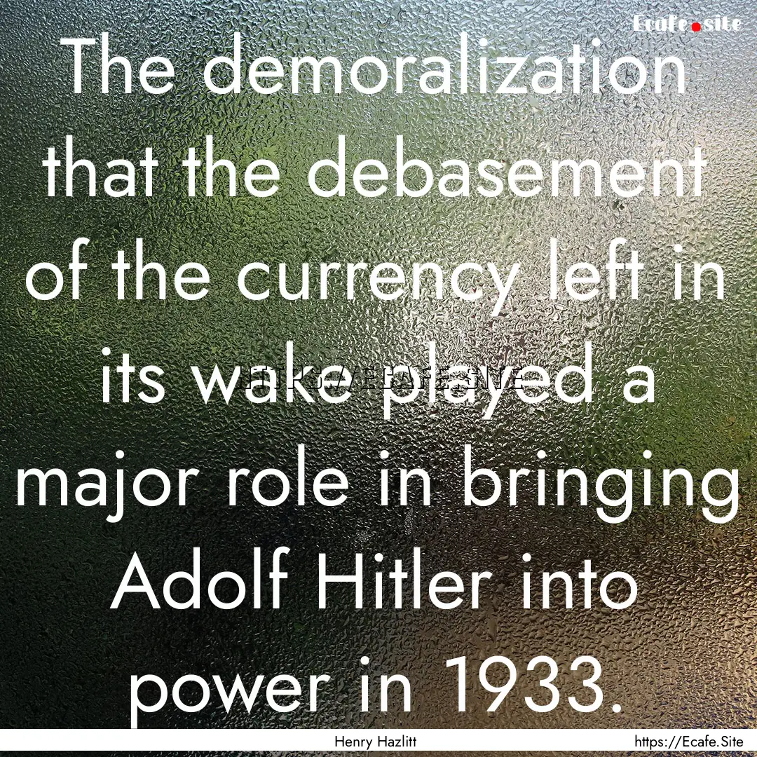 The demoralization that the debase­ment.... : Quote by Henry Hazlitt