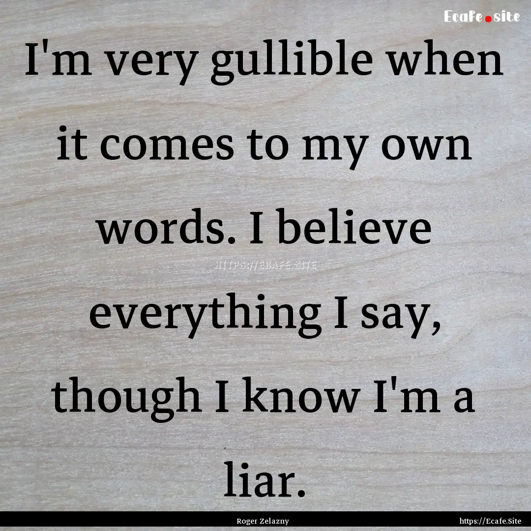 I'm very gullible when it comes to my own.... : Quote by Roger Zelazny