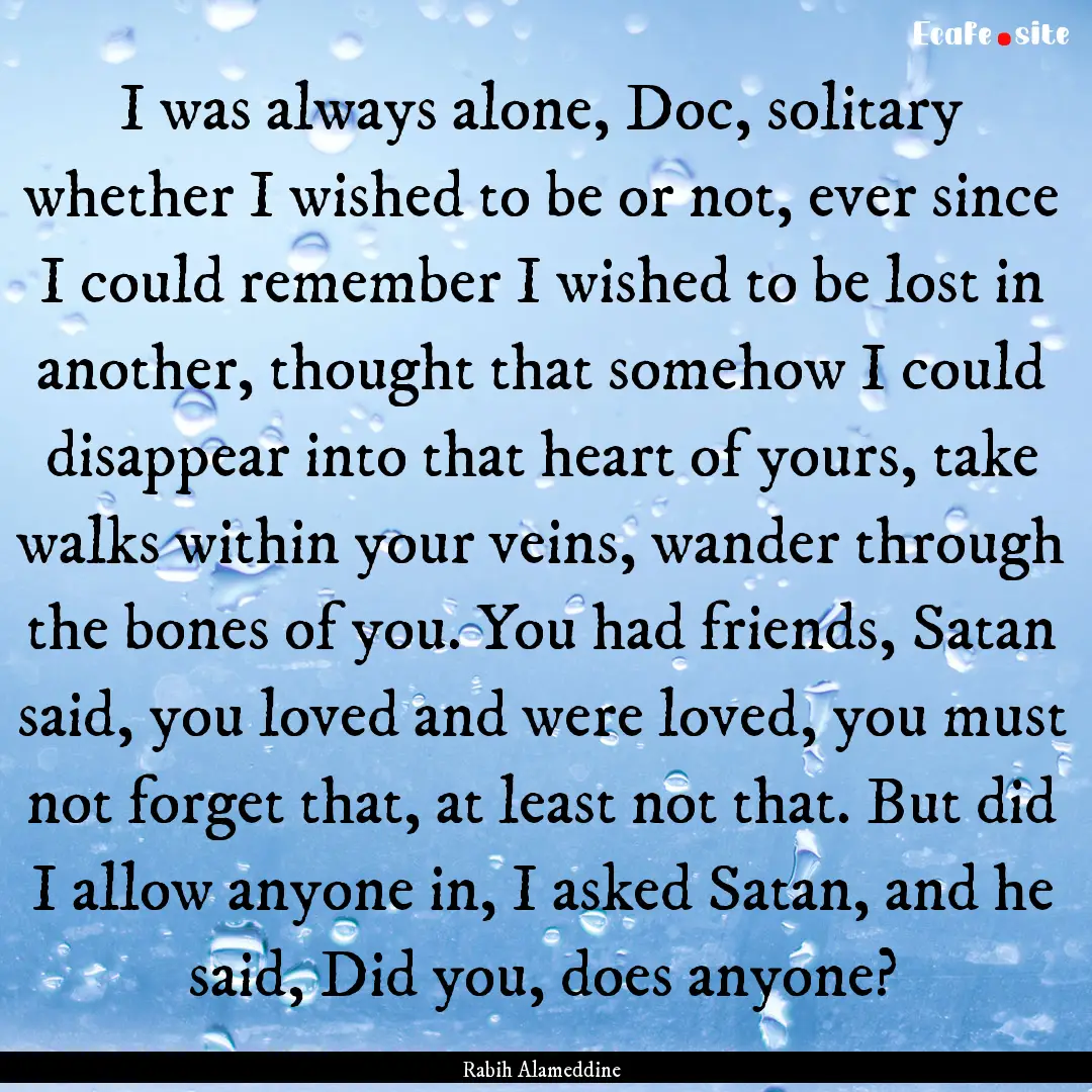 I was always alone, Doc, solitary whether.... : Quote by Rabih Alameddine