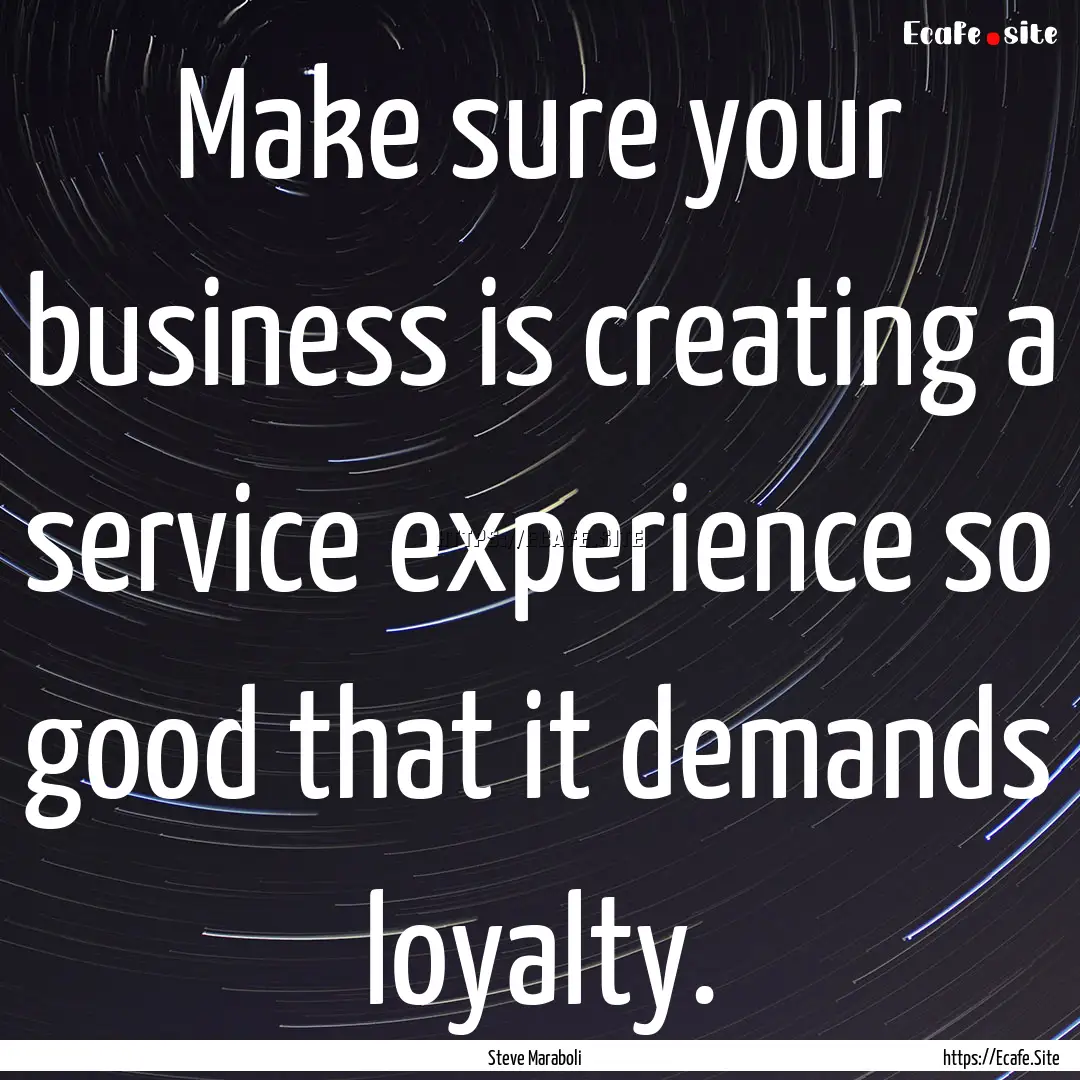 Make sure your business is creating a service.... : Quote by Steve Maraboli