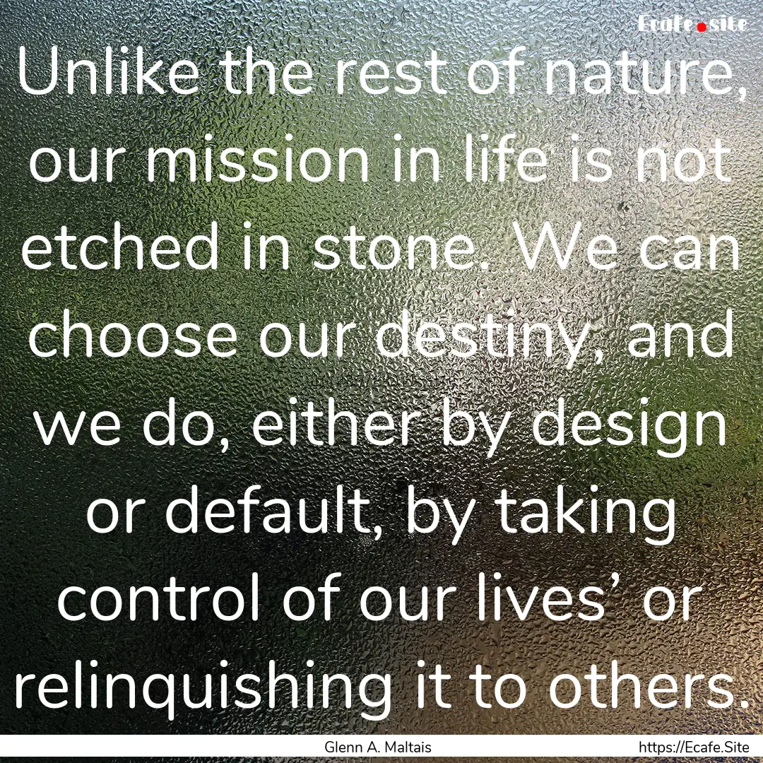 Unlike the rest of nature, our mission in.... : Quote by Glenn A. Maltais