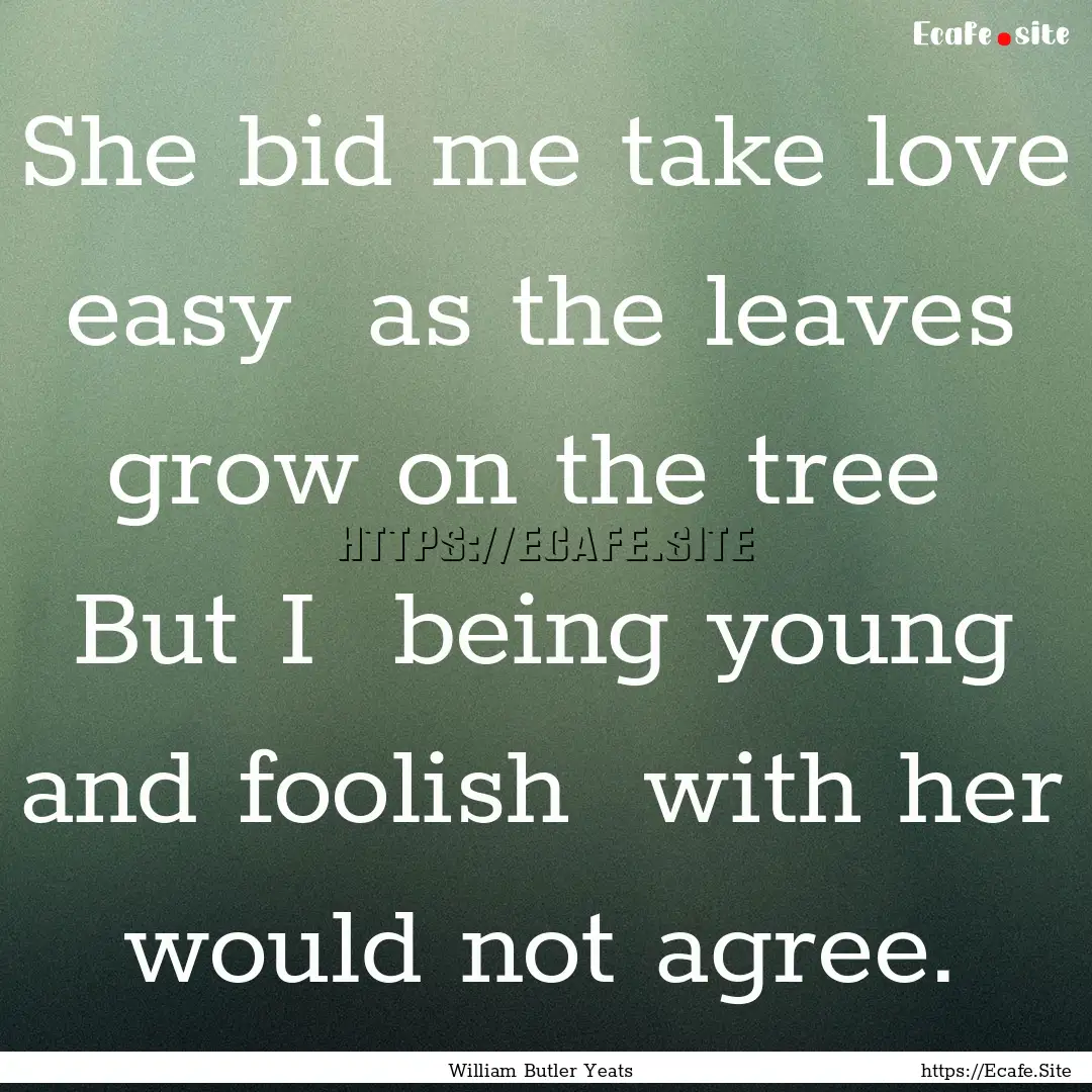 She bid me take love easy as the leaves.... : Quote by William Butler Yeats