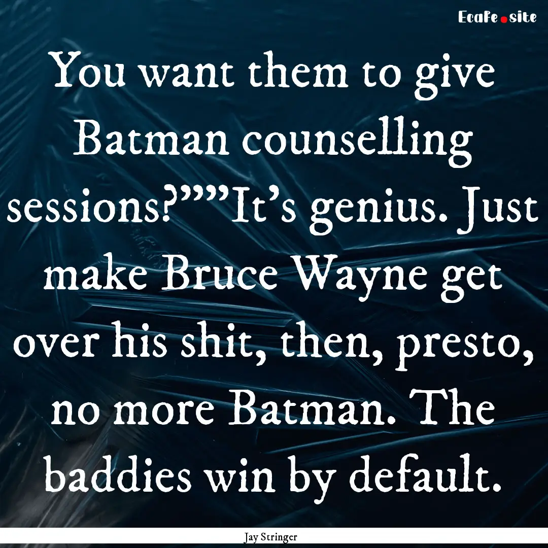 You want them to give Batman counselling.... : Quote by Jay Stringer