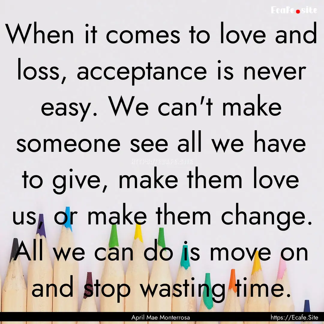 When it comes to love and loss, acceptance.... : Quote by April Mae Monterrosa