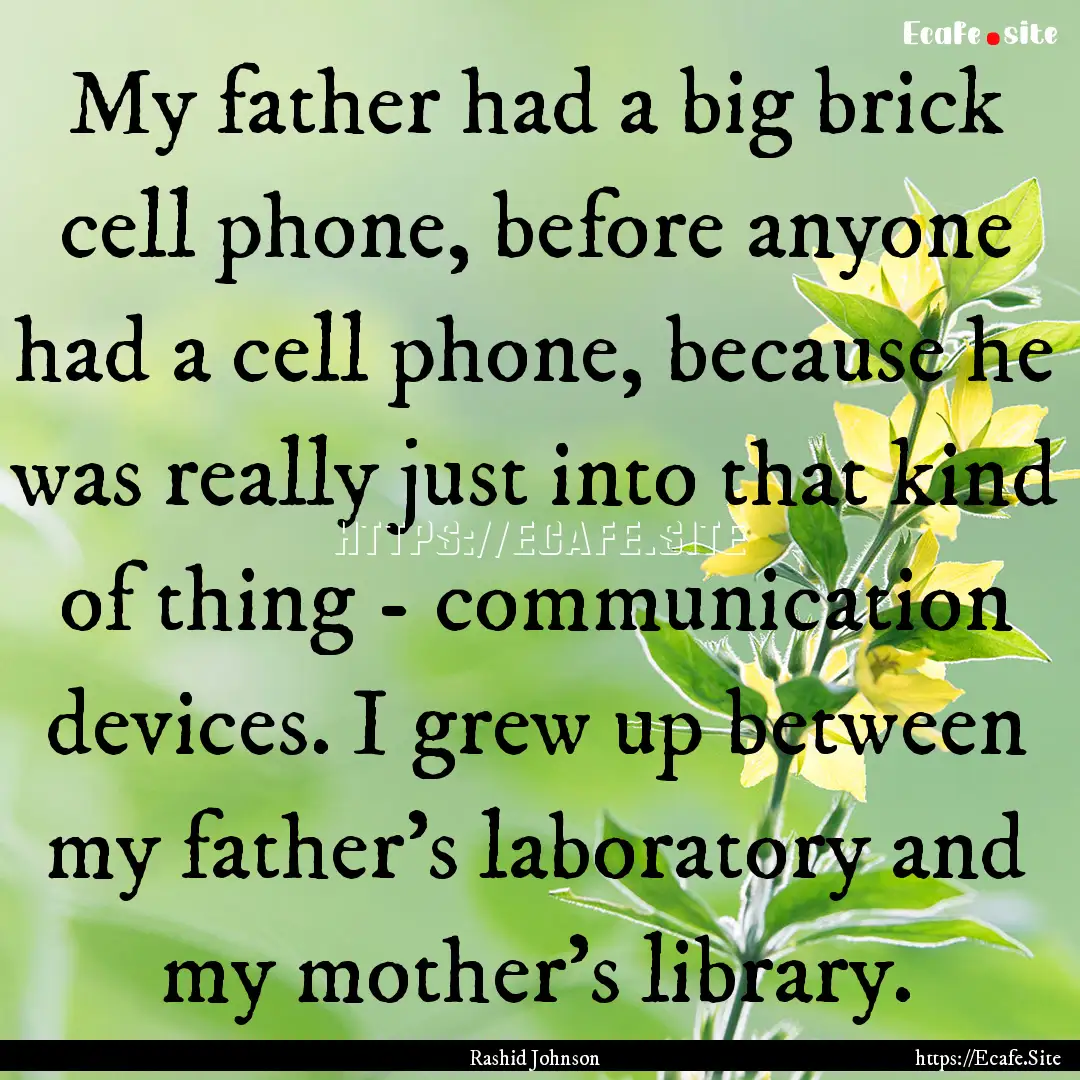 My father had a big brick cell phone, before.... : Quote by Rashid Johnson