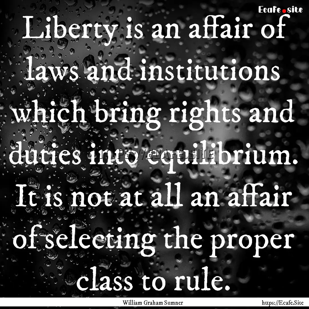 Liberty is an affair of laws and institutions.... : Quote by William Graham Sumner