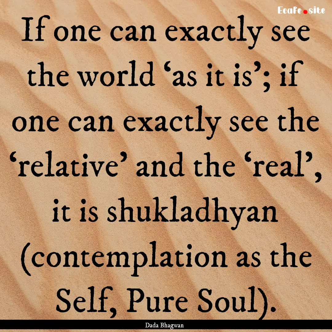 If one can exactly see the world ‘as it.... : Quote by Dada Bhagwan