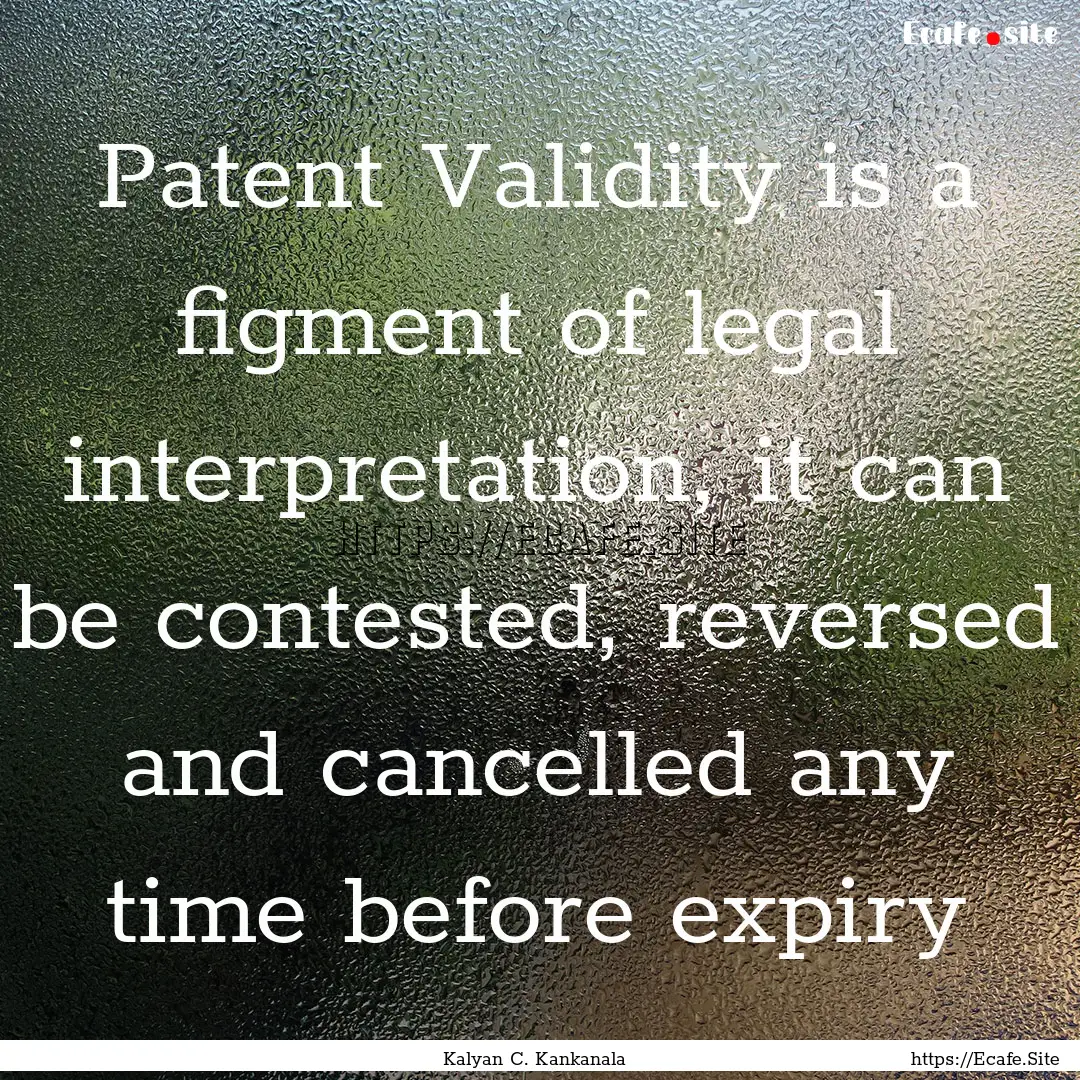 Patent Validity is a figment of legal interpretation,.... : Quote by Kalyan C. Kankanala