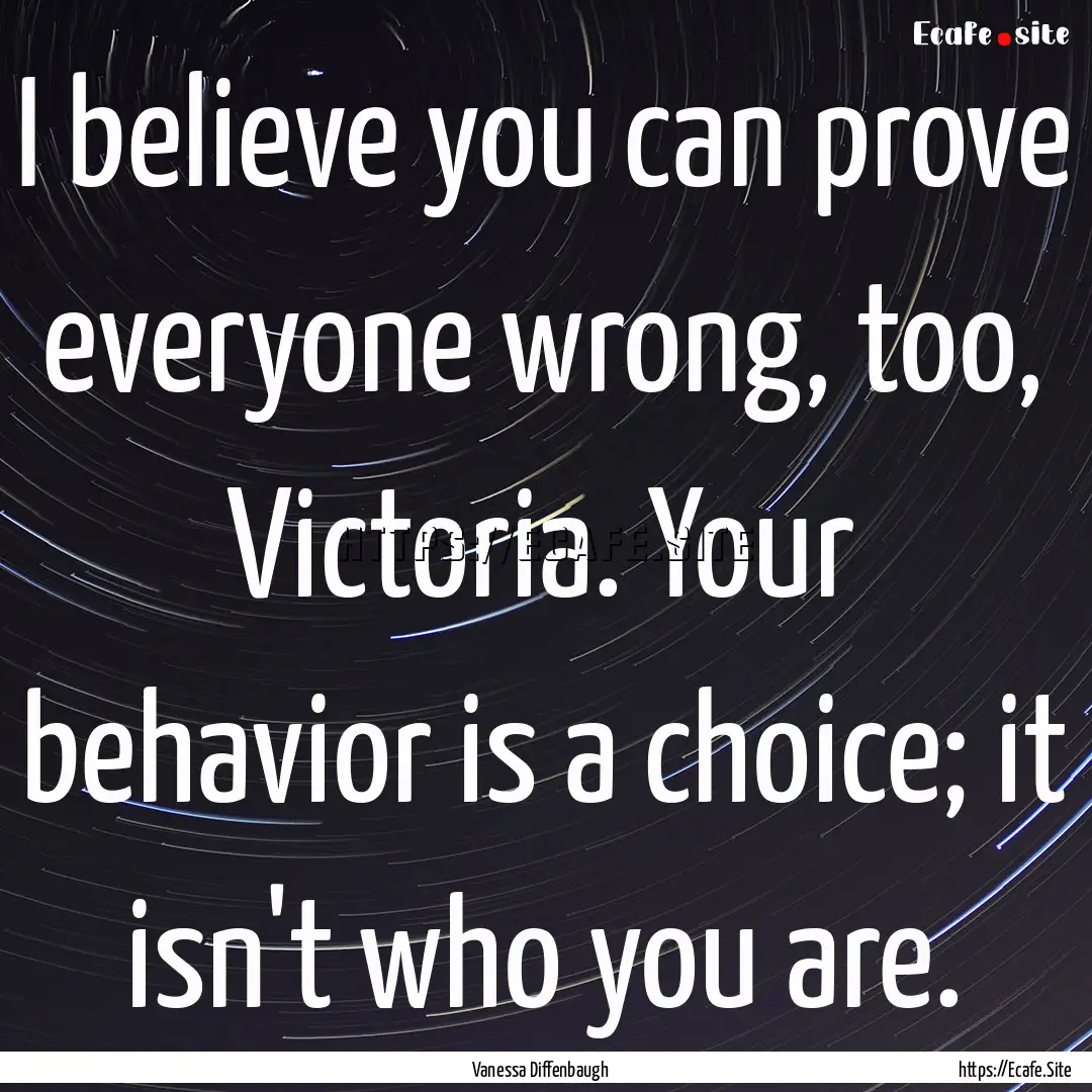 I believe you can prove everyone wrong, too,.... : Quote by Vanessa Diffenbaugh