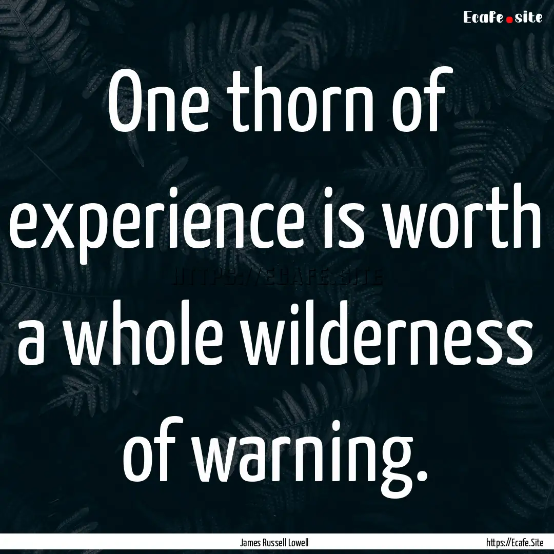 One thorn of experience is worth a whole.... : Quote by James Russell Lowell