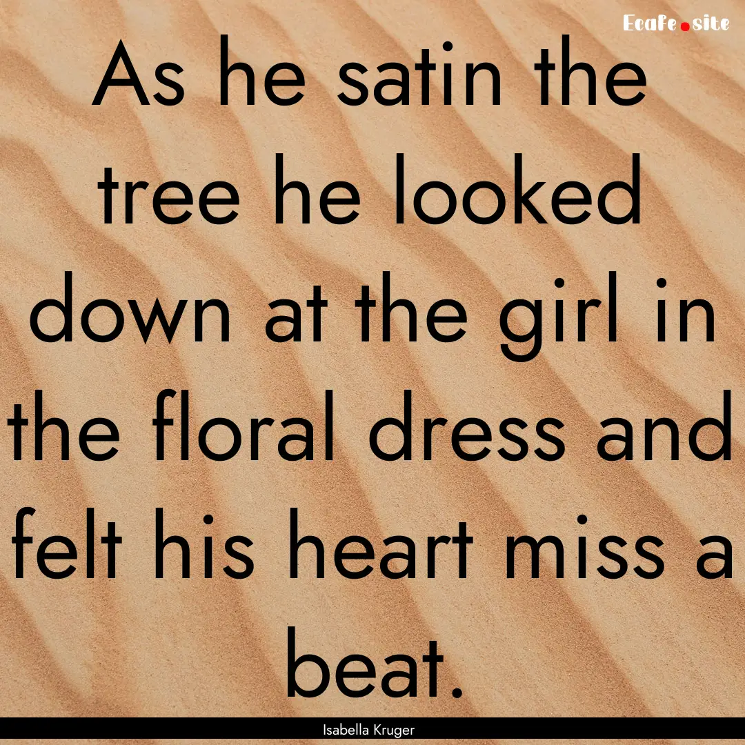 As he satin the tree he looked down at the.... : Quote by Isabella Kruger