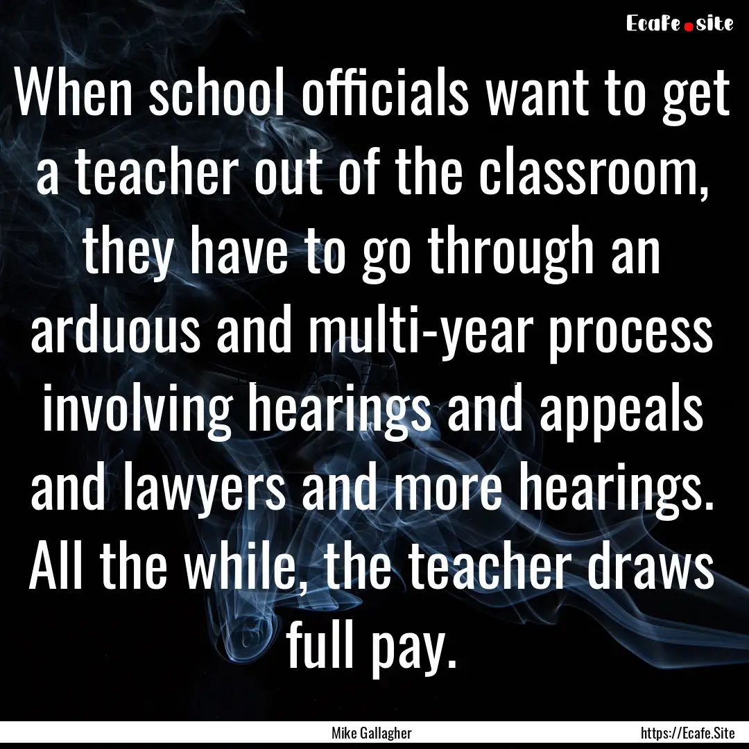 When school officials want to get a teacher.... : Quote by Mike Gallagher