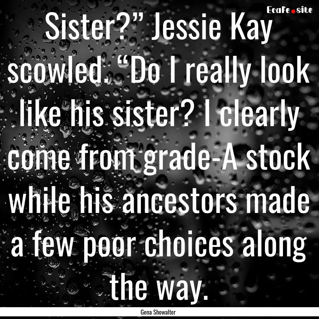 Sister?” Jessie Kay scowled. “Do I really.... : Quote by Gena Showalter