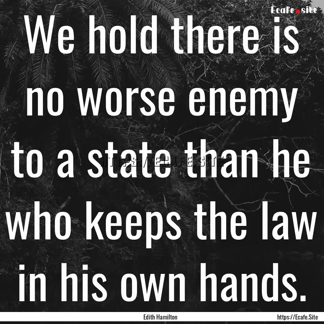 We hold there is no worse enemy to a state.... : Quote by Edith Hamilton