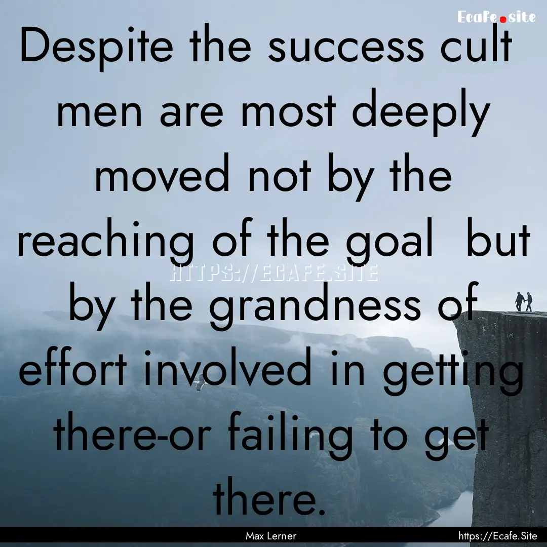 Despite the success cult men are most deeply.... : Quote by Max Lerner