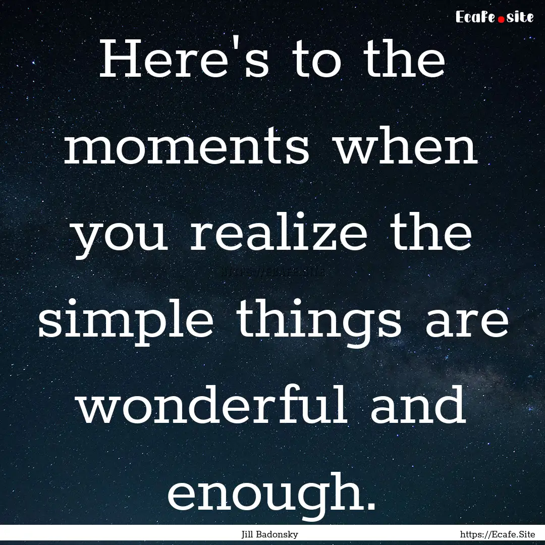 Here's to the moments when you realize the.... : Quote by Jill Badonsky