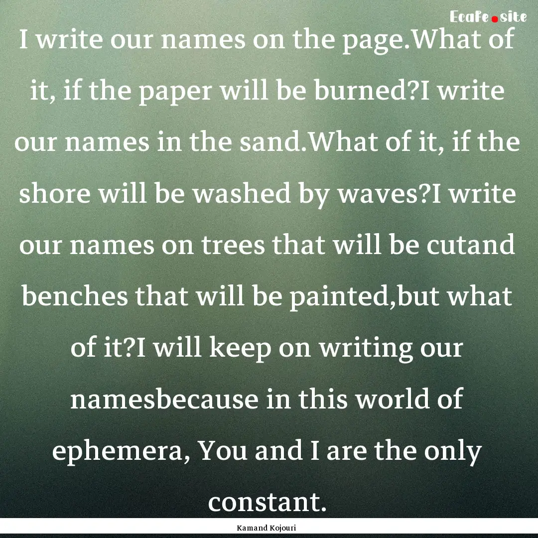 I write our names on the page.What of it,.... : Quote by Kamand Kojouri