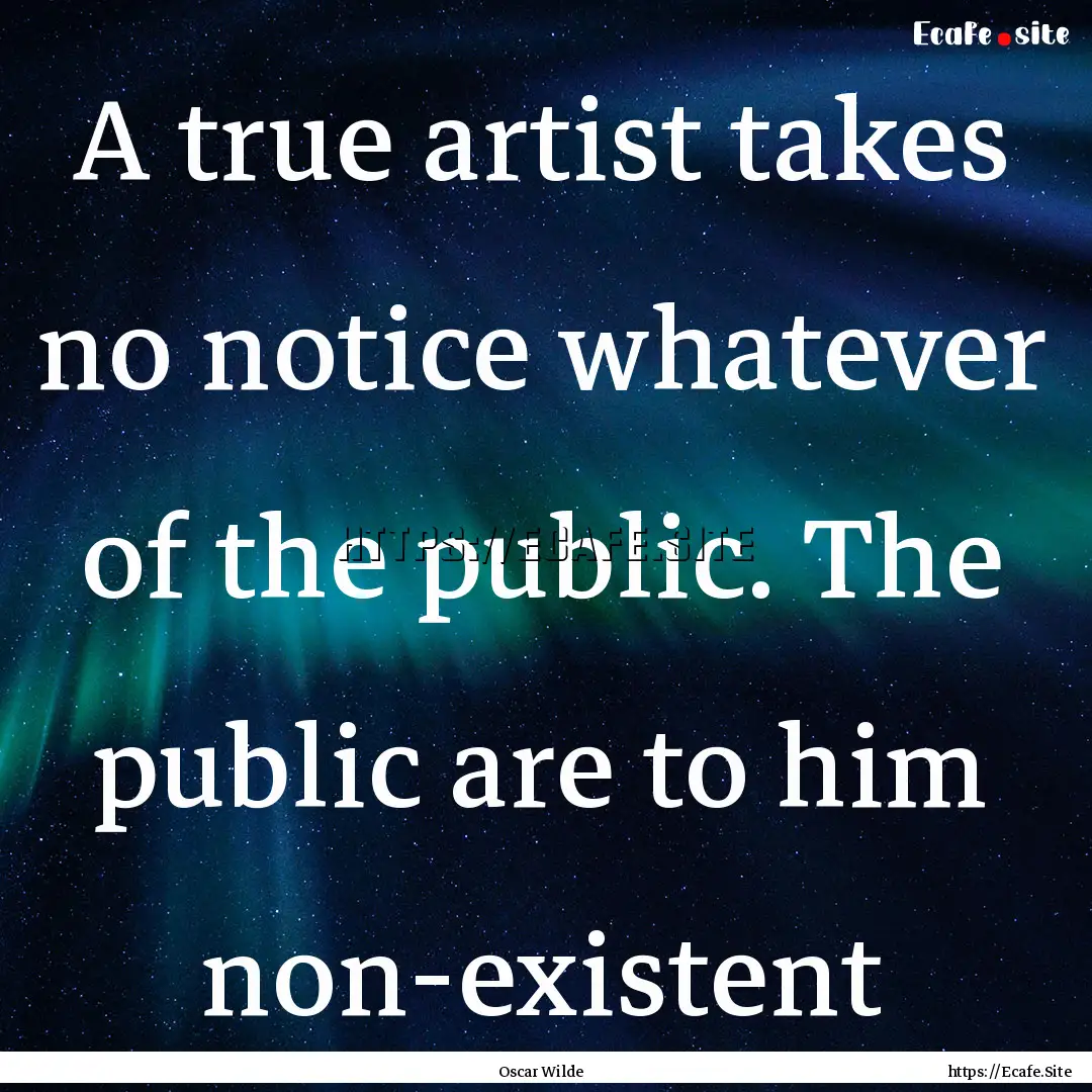 A true artist takes no notice whatever of.... : Quote by Oscar Wilde