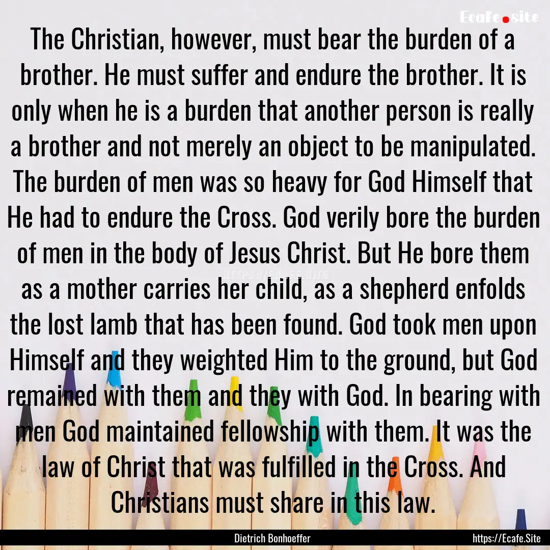 The Christian, however, must bear the burden.... : Quote by Dietrich Bonhoeffer