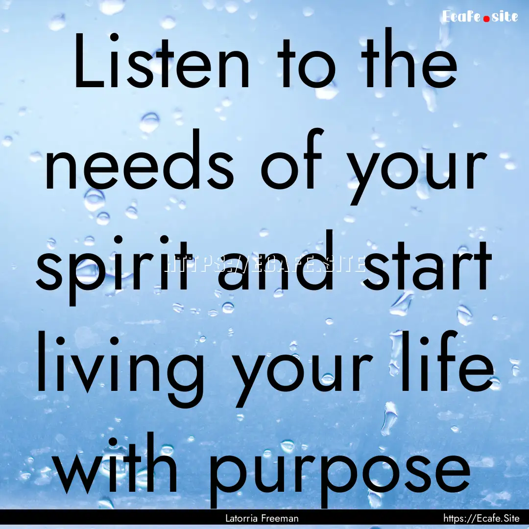 Listen to the needs of your spirit and start.... : Quote by Latorria Freeman