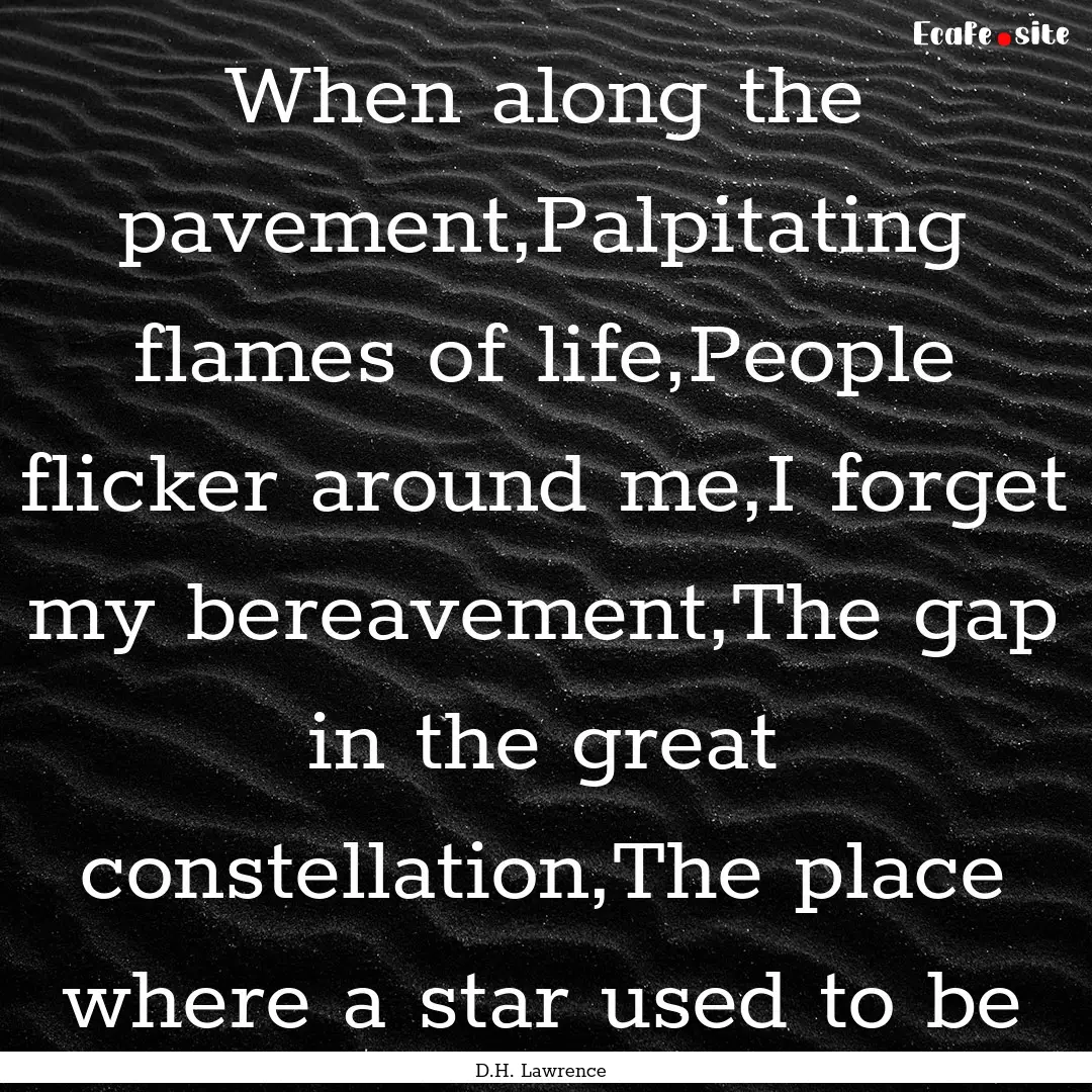 When along the pavement,Palpitating flames.... : Quote by D.H. Lawrence