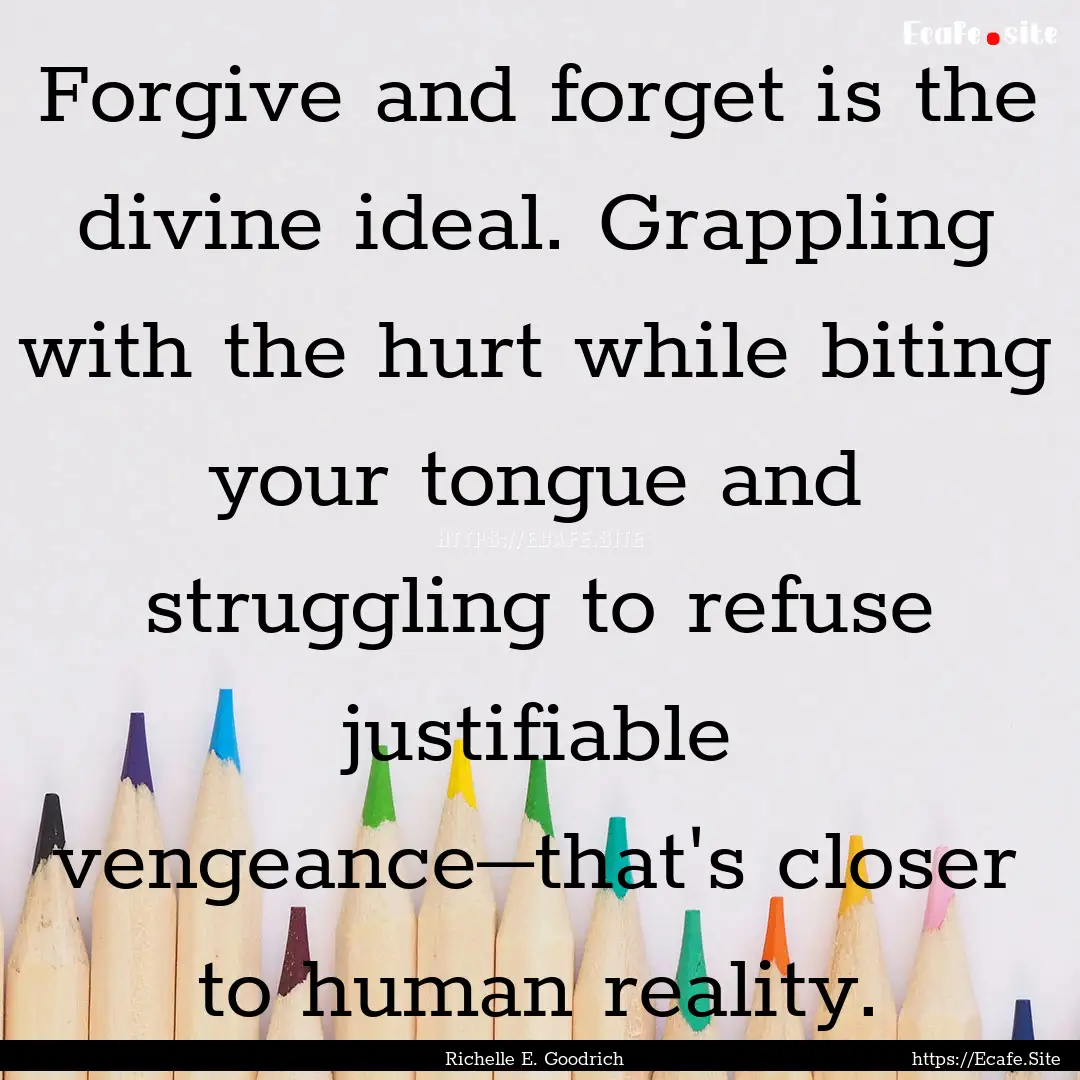 Forgive and forget is the divine ideal. Grappling.... : Quote by Richelle E. Goodrich