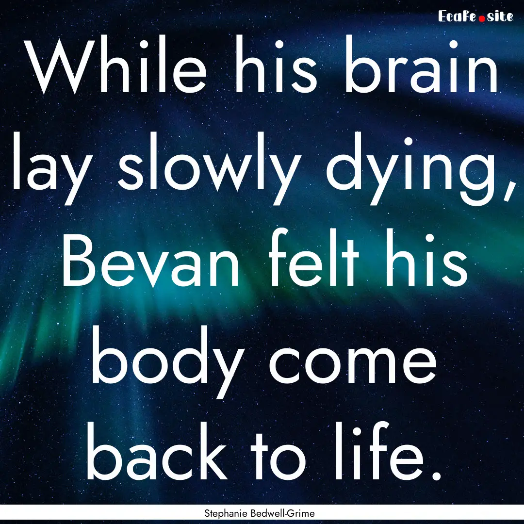 While his brain lay slowly dying, Bevan felt.... : Quote by Stephanie Bedwell-Grime