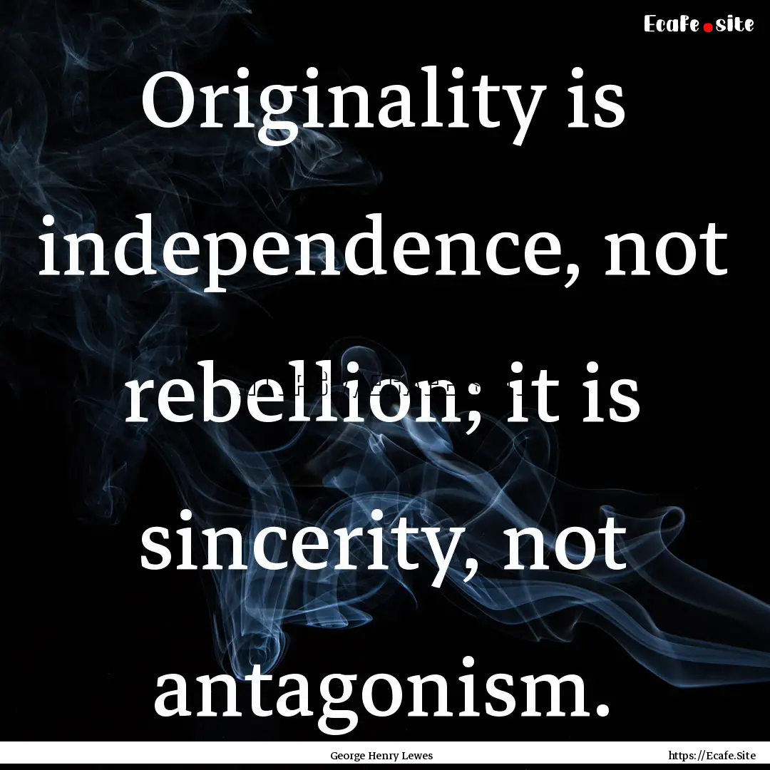 Originality is independence, not rebellion;.... : Quote by George Henry Lewes