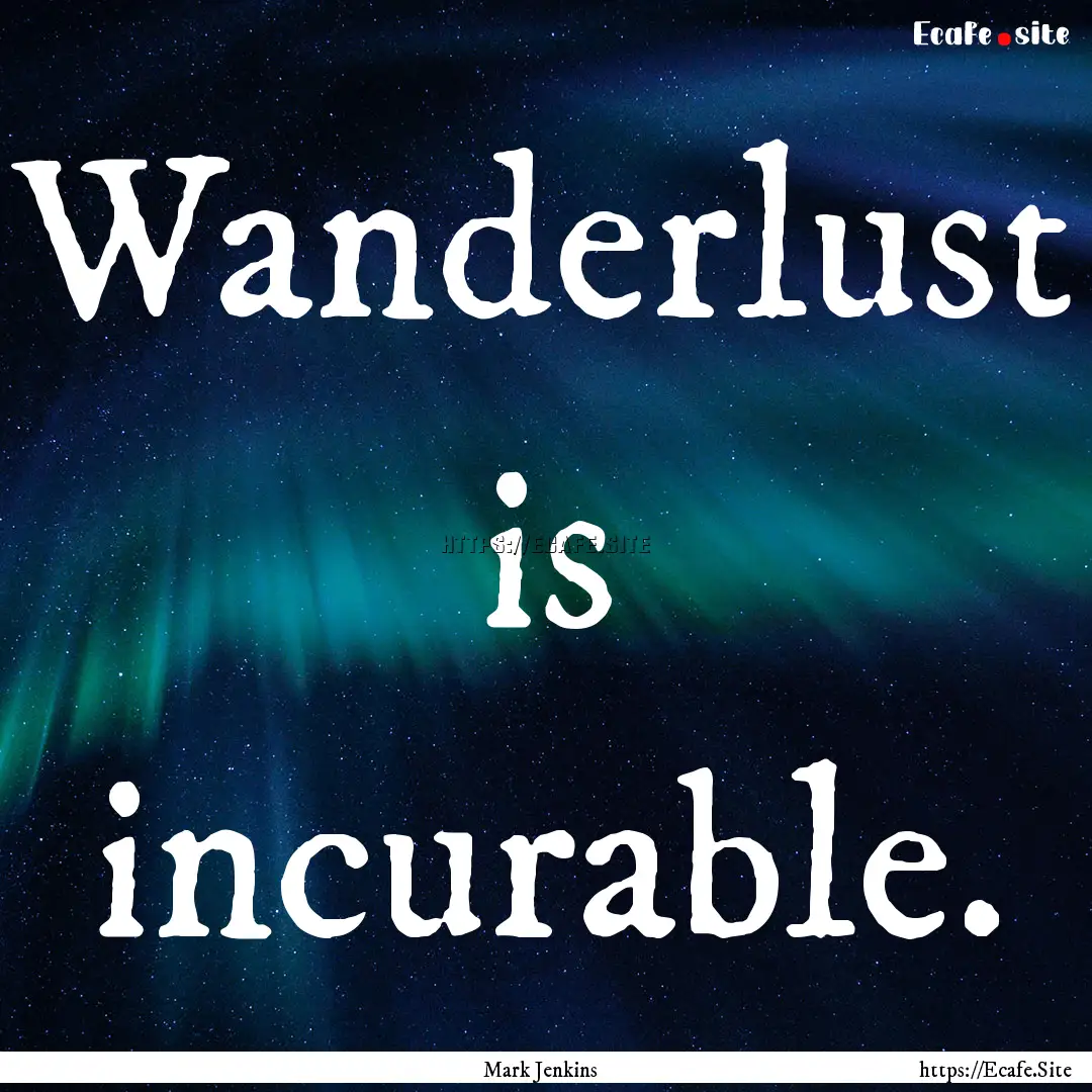 Wanderlust is incurable. : Quote by Mark Jenkins