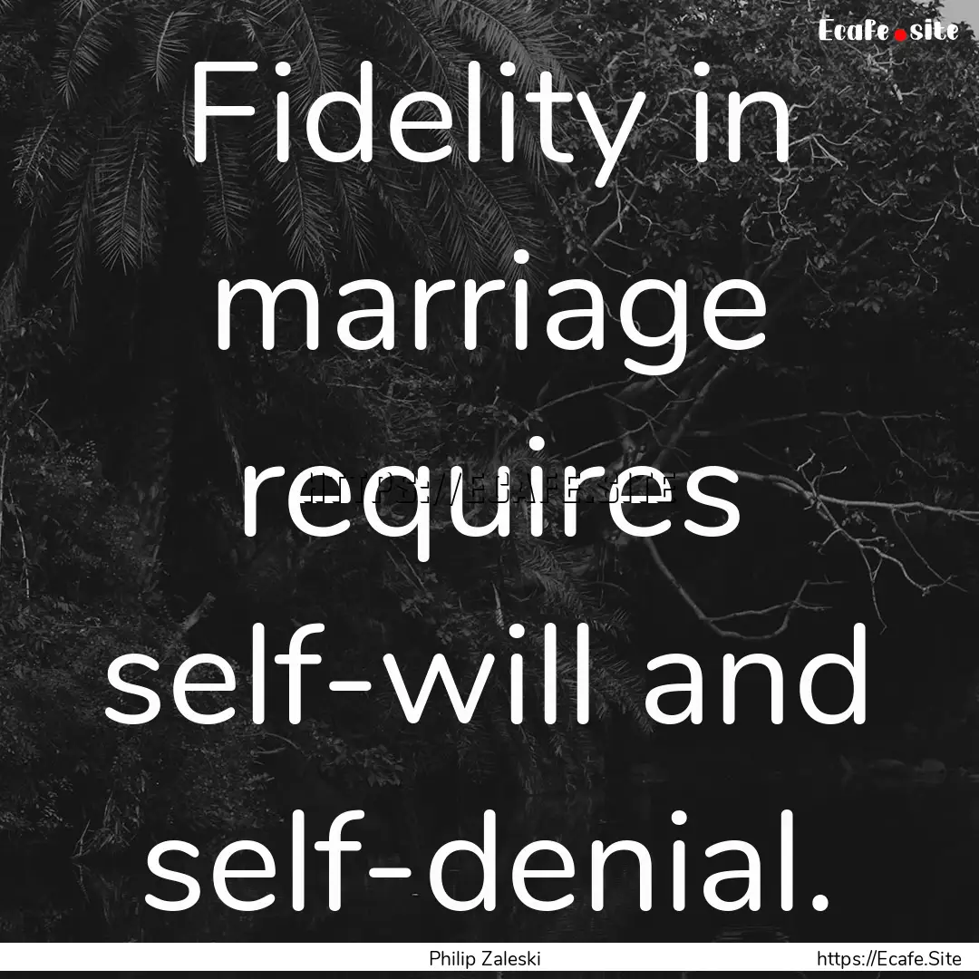 Fidelity in marriage requires self-will and.... : Quote by Philip Zaleski