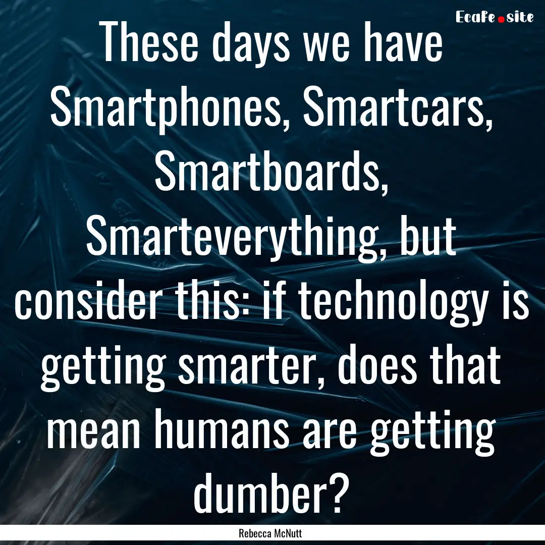 These days we have Smartphones, Smartcars,.... : Quote by Rebecca McNutt