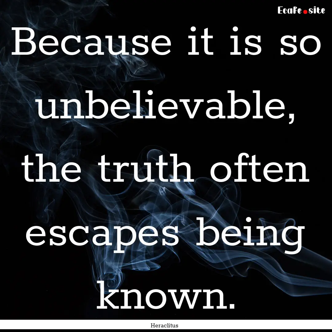 Because it is so unbelievable, the truth.... : Quote by Heraclitus