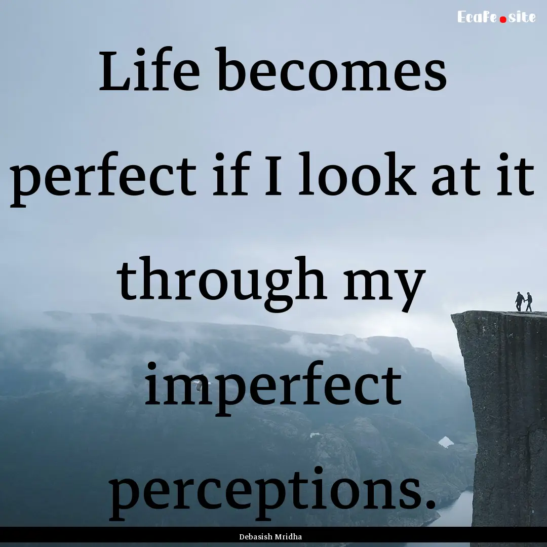 Life becomes perfect if I look at it through.... : Quote by Debasish Mridha