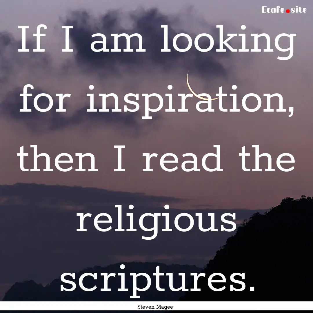 If I am looking for inspiration, then I read.... : Quote by Steven Magee