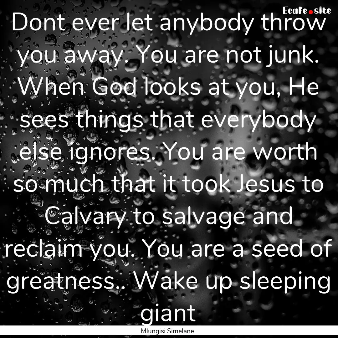 Dont ever let anybody throw you away. You.... : Quote by Mlungisi Simelane