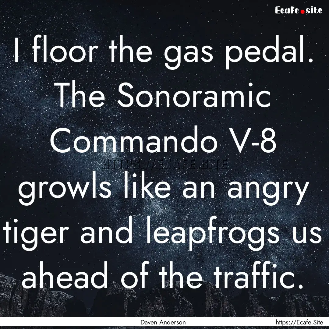 I floor the gas pedal. The Sonoramic Commando.... : Quote by Daven Anderson